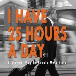 I Have 25 Hours A Day: The Smart Way To Create More Time